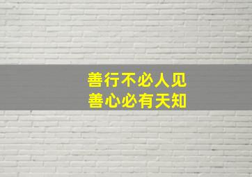 善行不必人见 善心必有天知